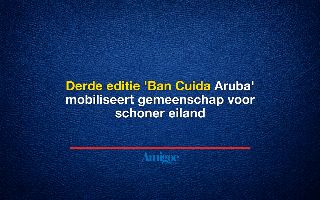 Derde editie 'Ban Cuida Aruba' mobiliseert gemeenschap voor schoner eiland